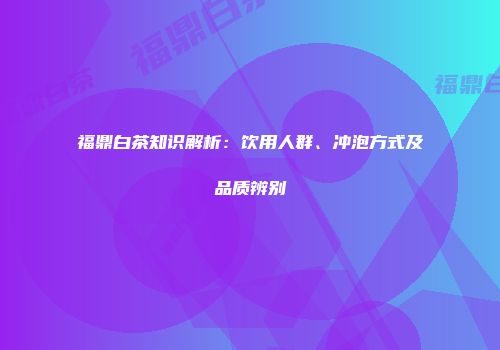福鼎白茶知识解析：饮用人群、冲泡方式及品质辨别
