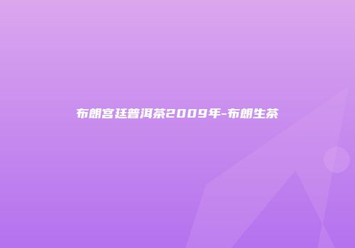 布朗宫廷普洱茶2009年-布朗生茶