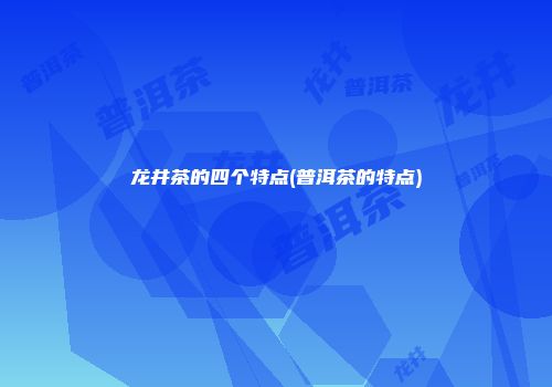 龙井茶的四个特点(普洱茶的特点)