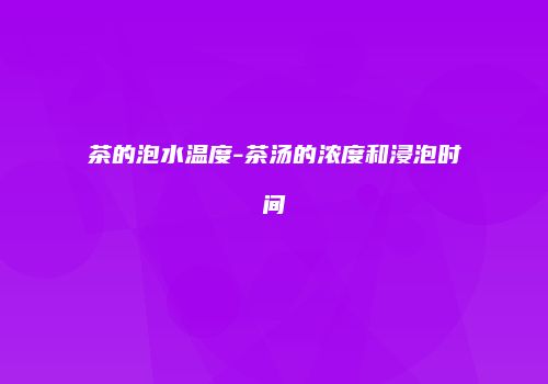 茶的泡水温度-茶汤的浓度和浸泡时间