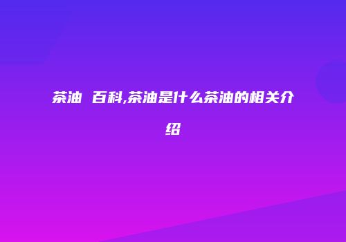 茶油 百科,茶油是什么茶油的相关介绍