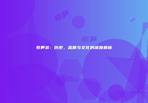 紫笋茶：历史、品质与文化的深度解析