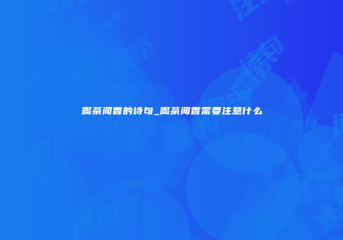 喝茶闻香的诗句_喝茶闻香需要注意什么