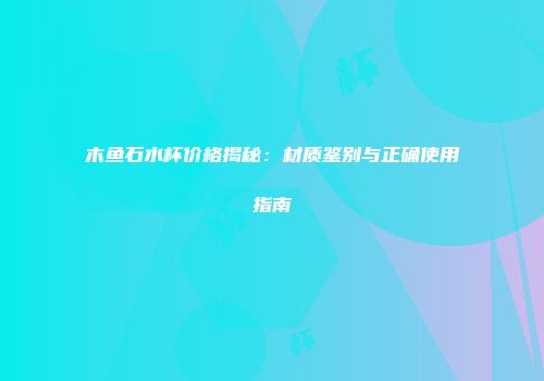 木鱼石水杯价格揭秘：材质鉴别与正确使用指南