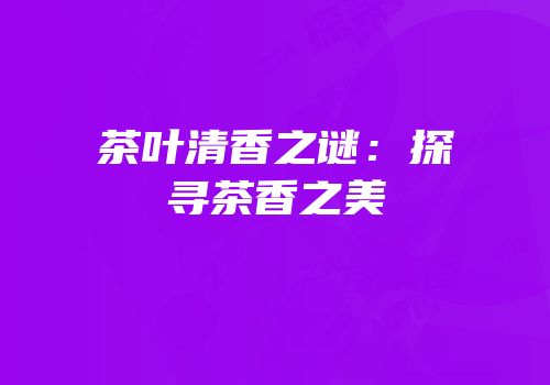 茶叶清香之谜：探寻茶香之美