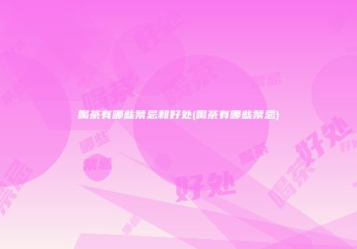 喝茶有哪些禁忌和好处(喝茶有哪些禁忌)