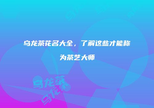 乌龙茶花名大全，了解这些才能称为茶艺大师