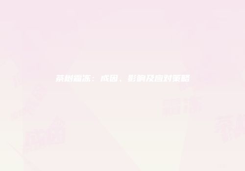 茶树霜冻：成因、影响及应对策略