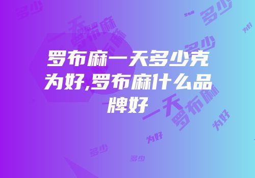 罗布麻一天多少克为好,罗布麻什么品牌好