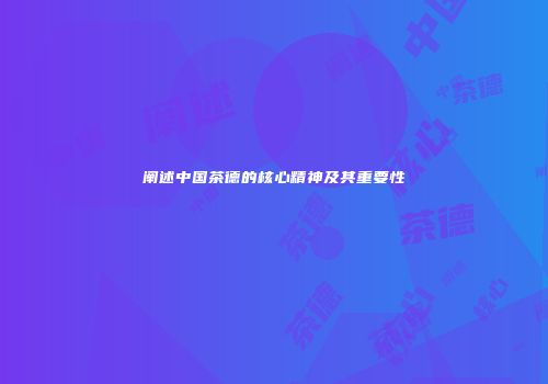 阐述中国茶德的核心精神及其重要性