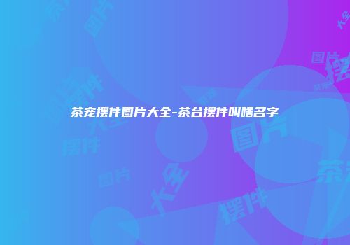 茶宠摆件图片大全-茶台摆件叫啥名字
