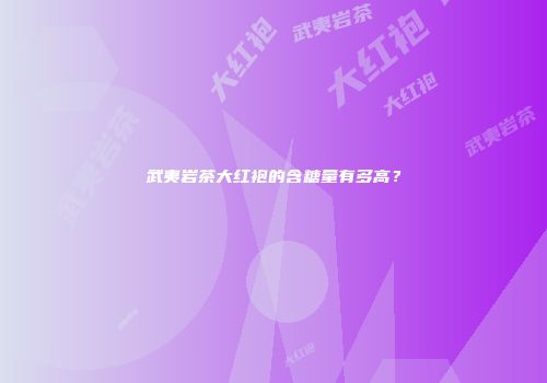 武夷岩茶大红袍的含糖量有多高？