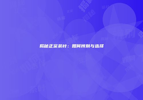 揭秘正宗茶叶：如何辨别与选择