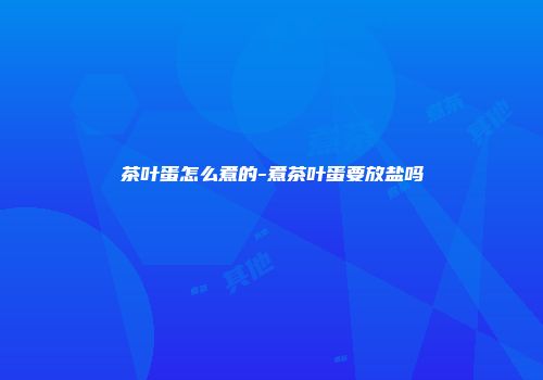 茶叶蛋怎么煮的-煮茶叶蛋要放盐吗