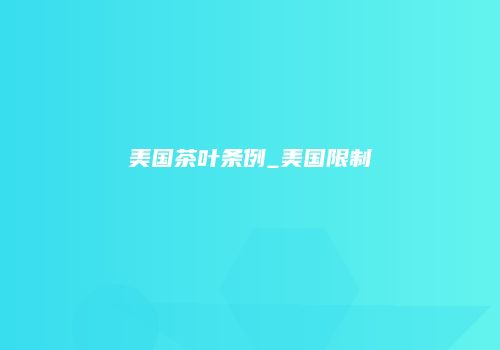 美国茶叶条例_美国限制