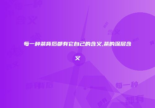 每一种茶背后都有它自己的含义,茶的深层含义