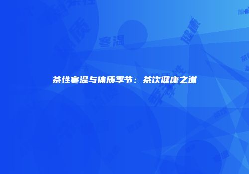 茶性寒温与体质季节：茶饮健康之道