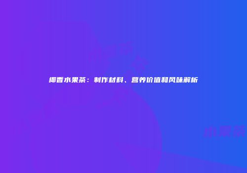 椰香水果茶：制作材料、营养价值和风味解析