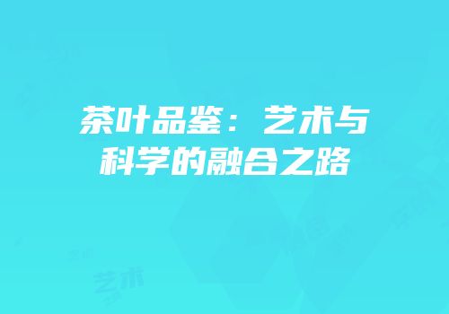 茶叶品鉴：艺术与科学的融合之路