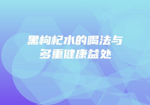 黑枸杞水的喝法与多重健康益处