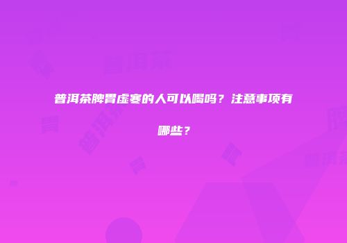 普洱茶脾胃虚寒的人可以喝吗？注意事项有哪些？