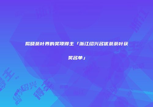 揭晓茶叶界的奖项得主「浙江绍兴名优茶茶叶获奖名单」