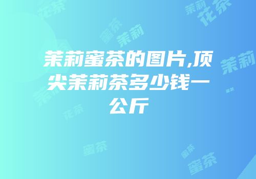 茉莉蜜茶的图片,顶尖茉莉茶多少钱一公斤