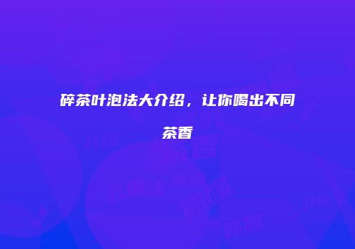 碎茶叶泡法大介绍，让你喝出不同茶香