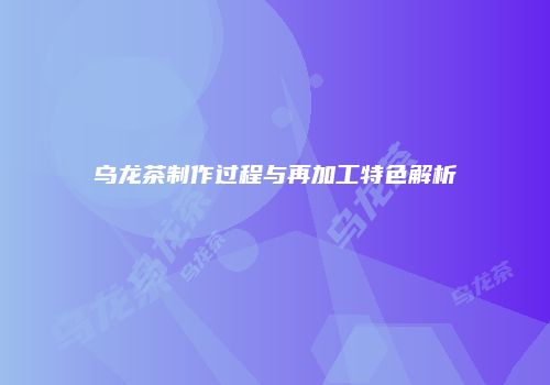 乌龙茶制作过程与再加工特色解析