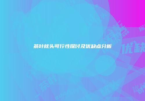 茶叶枕头可行性探讨及优缺点分析