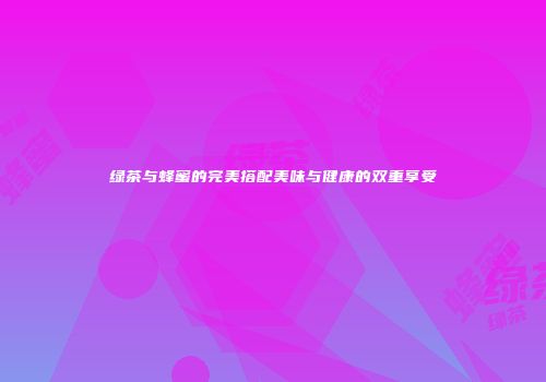 绿茶与蜂蜜的完美搭配美味与健康的双重享受