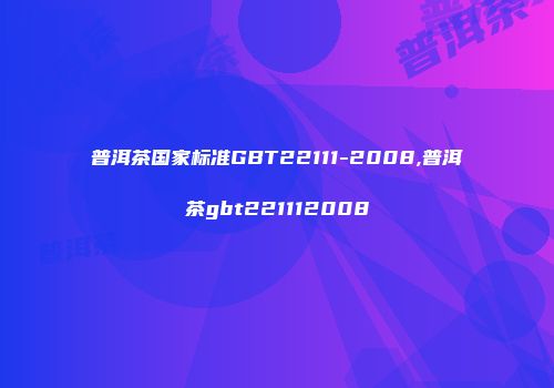 普洱茶国家标准GBT22111-2008,普洱茶gbt221112008