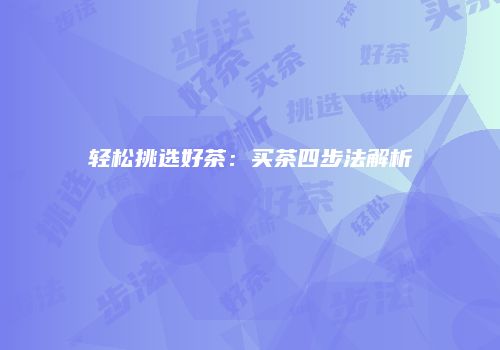 轻松挑选好茶：买茶四步法解析