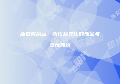 唐伯虎茶画：明代茶文化的瑰宝与意境体现