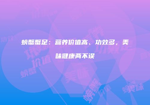 螃蟹蟹足：营养价值高、功效多，美味健康两不误