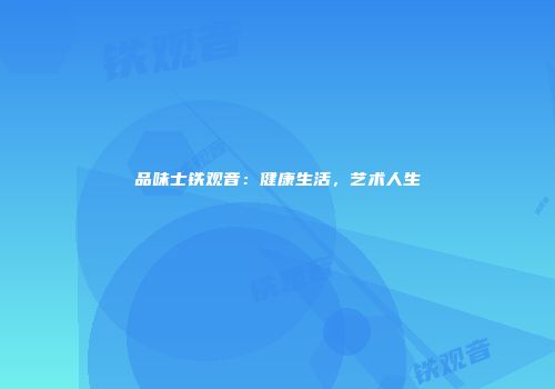 品味士铁观音：健康生活，艺术人生
