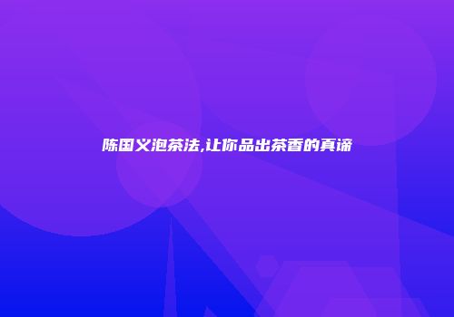 陈国义泡茶法,让你品出茶香的真谛