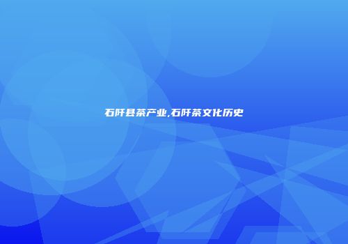 石阡县茶产业,石阡茶文化历史