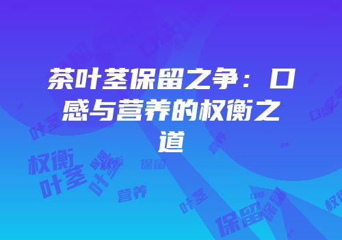 茶叶茎保留之争：口感与营养的权衡之道