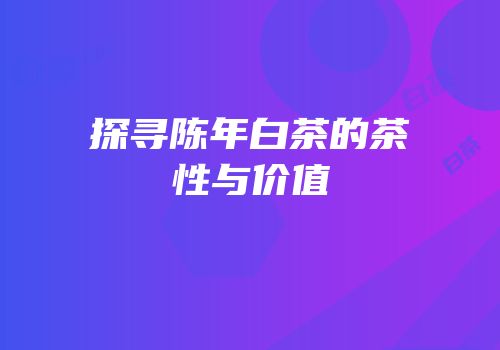 探寻陈年白茶的茶性与价值