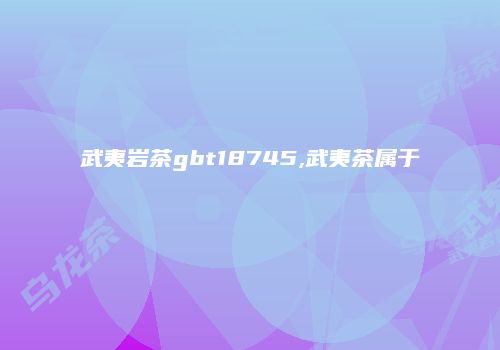 武夷岩茶gbt18745,武夷茶属于