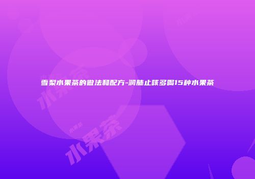 雪梨水果茶的做法和配方-润肺止咳多喝15种水果茶