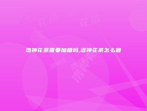 洛神花茶需要加糖吗,洛神花茶怎么做