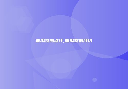 普洱茶的点评,普洱茶的评价