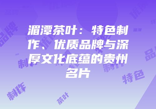 湄潭茶叶：特色制作、优质品牌与深厚文化底蕴的贵州名片