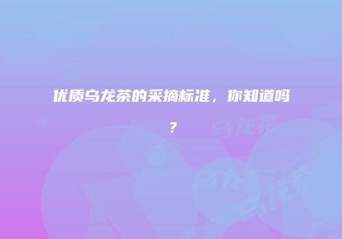 优质乌龙茶的采摘标准，你知道吗？