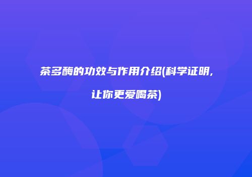 茶多酶的功效与作用介绍(科学证明,让你更爱喝茶)