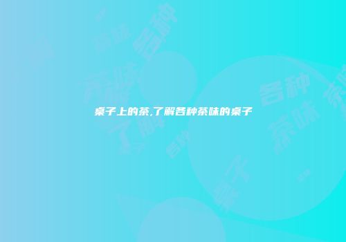 桌子上的茶,了解各种茶味的桌子