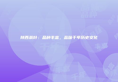 陕西茶叶：品种丰富，品味千年历史文化