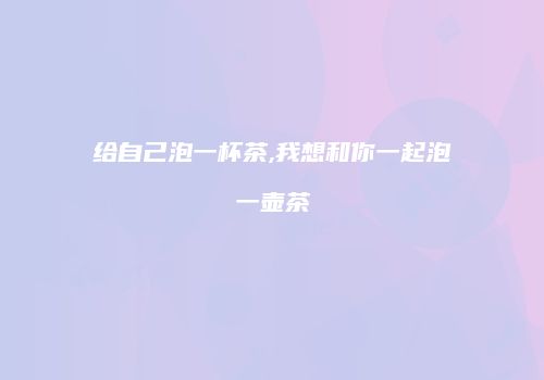 给自己泡一杯茶,我想和你一起泡一壶茶